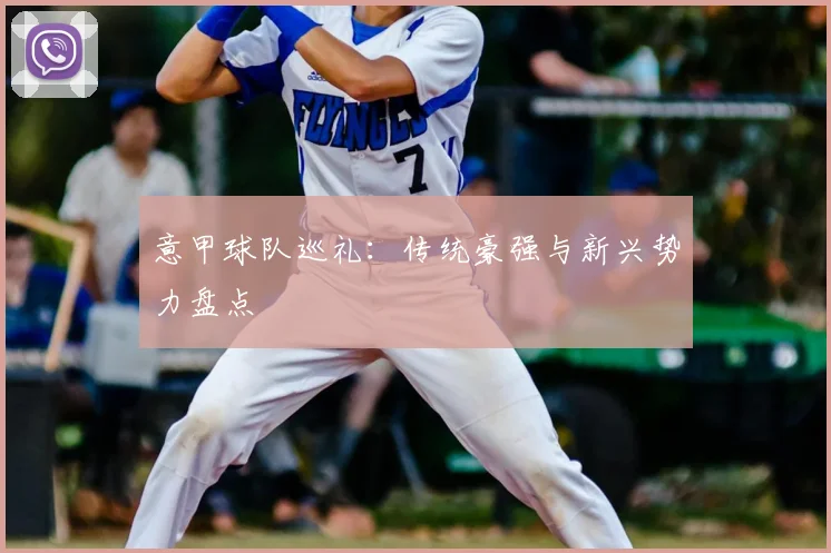 意甲球队巡礼：传统豪强与新兴势力盘点
