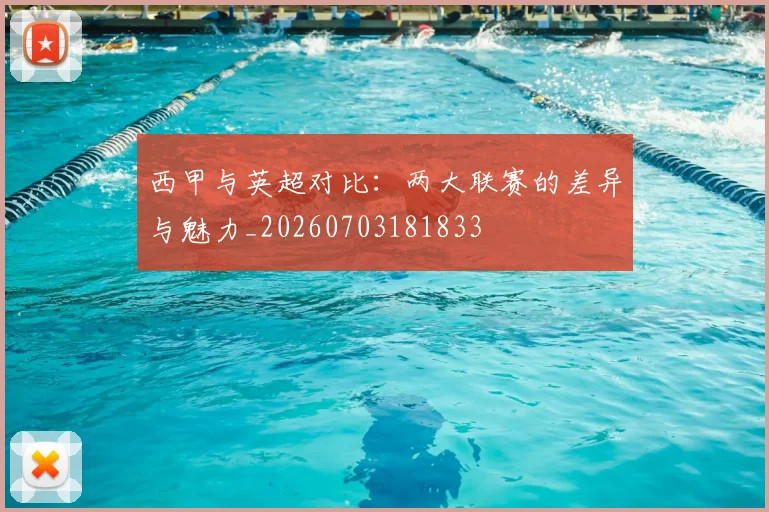 西甲与英超对比：两大联赛的差异与魅力_20260703181833