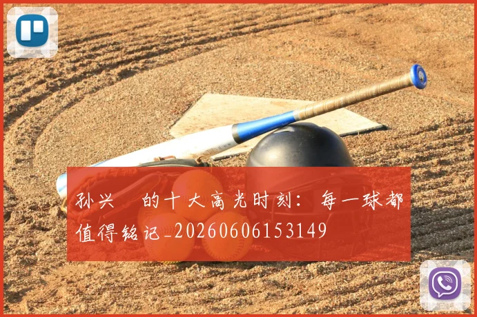 孙兴慜的十大高光时刻：每一球都值得铭记_20260606153149