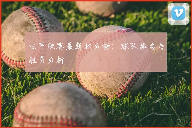 法甲联赛最新积分榜：球队排名与胜负分析
