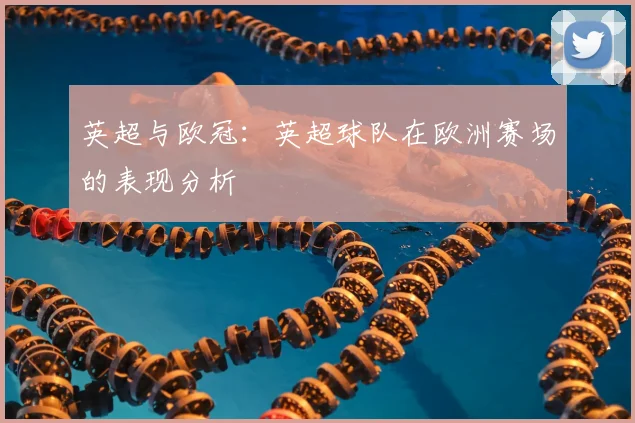 英超与欧冠：英超球队在欧洲赛场的表现分析
