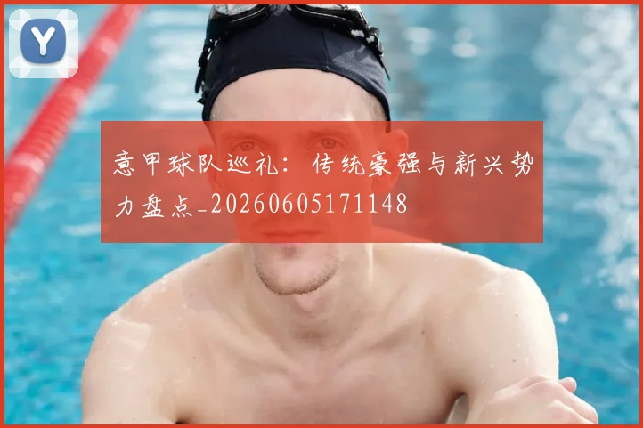 意甲球队巡礼：传统豪强与新兴势力盘点_20260605171148