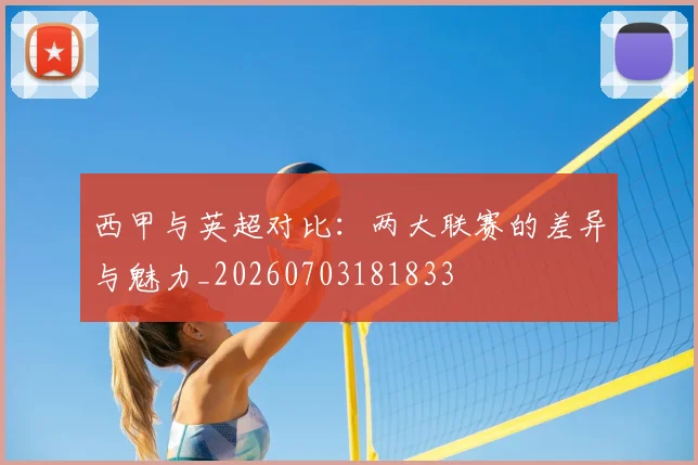 西甲与英超对比：两大联赛的差异与魅力_20260703181833