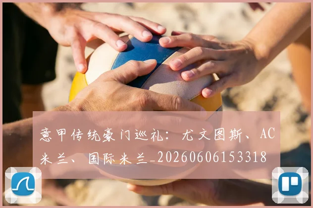 意甲传统豪门巡礼：尤文图斯、AC米兰、国际米兰_20260606153318