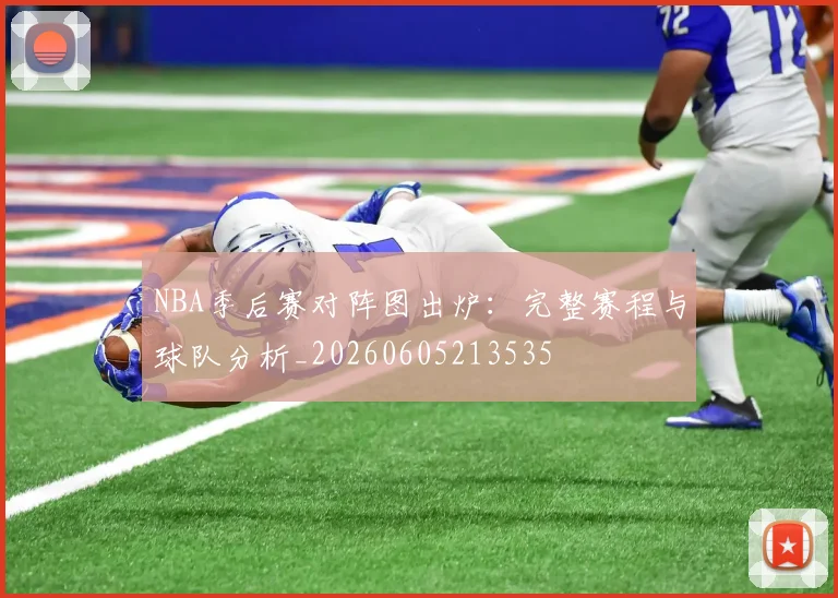 NBA季后赛对阵图出炉：完整赛程与球队分析_20260605213535