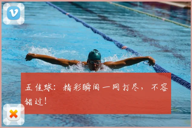 五佳球：精彩瞬间一网打尽，不容错过！