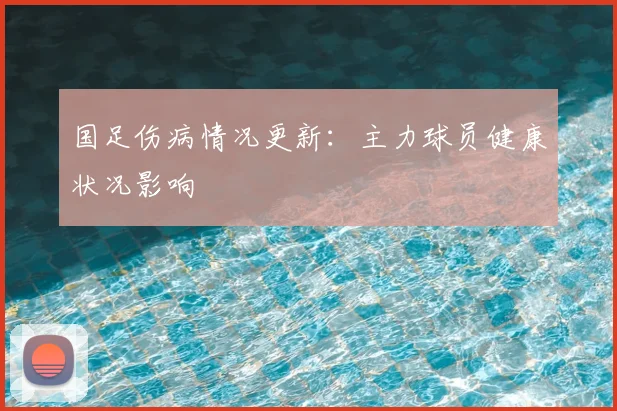 国足伤病情况更新：主力球员健康状况影响