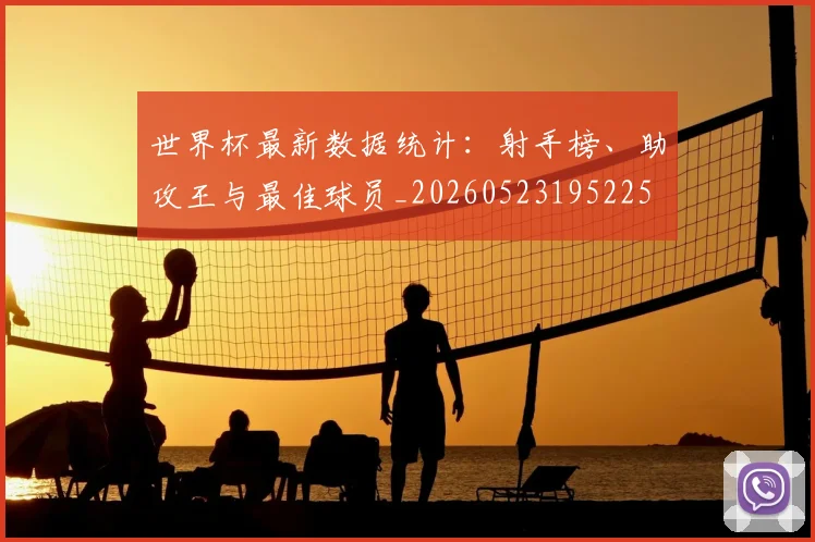 世界杯最新数据统计：射手榜、助攻王与最佳球员_20260523195225