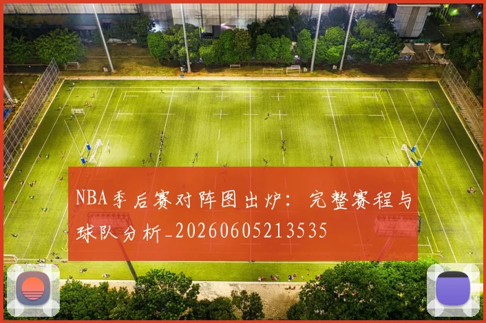 NBA季后赛对阵图出炉：完整赛程与球队分析_20260605213535