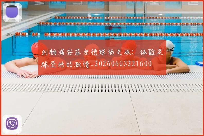 利物浦安菲尔德球场之旅:体验足球圣地的激情_20260603221600