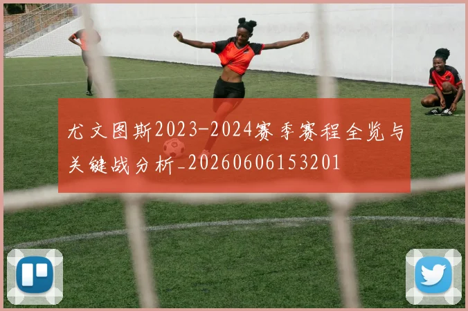尤文图斯2023-2024赛季赛程全览与关键战分析_20260606153201