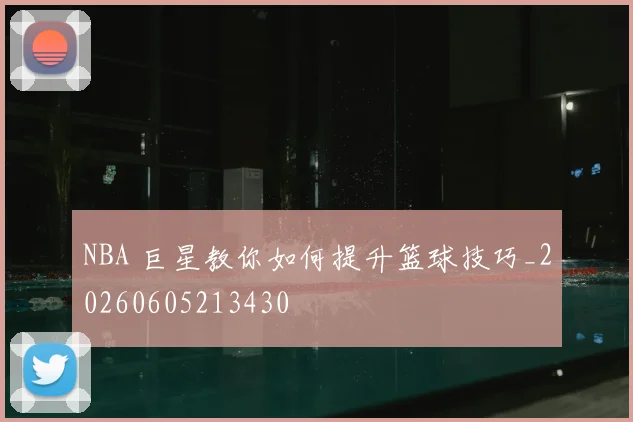 NBA 巨星教你如何提升篮球技巧_20260605213430